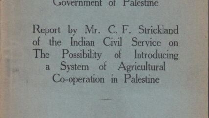 Government of Palestine, C.F. Strickland, “A Report on the Possibility of Introducing a System of Agricultural Cooperation in Palestine”